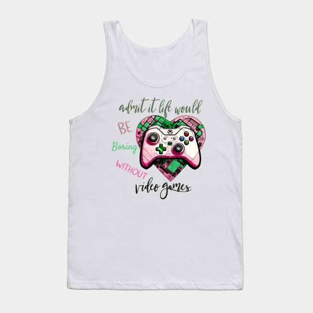 Admit It Life Would Be Boring Without Video Games Tank Top by Yourfavshop600